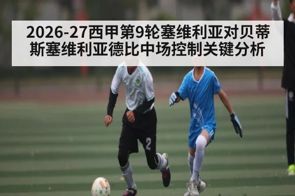 2026-27西甲第9轮塞维利亚对贝蒂斯塞维利亚德比中场控制关键分析(kaiyun)